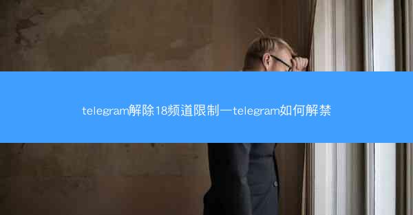 telegram解除18频道限制—telegram如何解禁