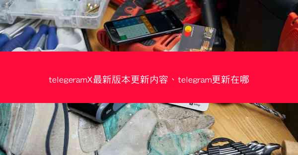 telegeramX最新版本更新内容、telegram更新在哪