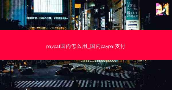 paypal国内怎么用_国内paypal支付