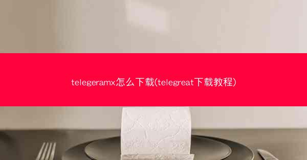 telegeramx怎么下载(telegreat下载教程)