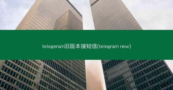telegeram旧版本接短信(telegram new)