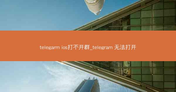 telegarm ios打不开群_telegram 无法打开