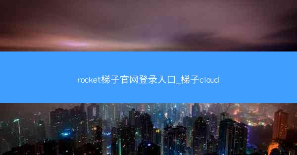 rocket梯子官网登录入口_梯子cloud