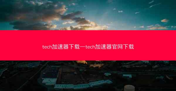 tech加速器下载—tech加速器官网下载