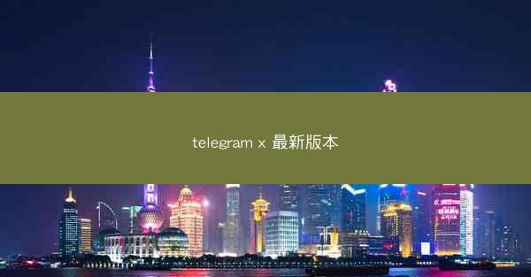 telegram x 最新版本