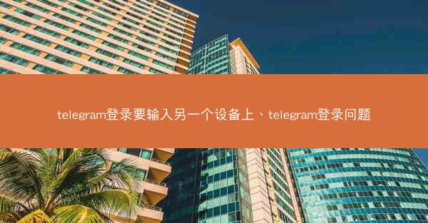 telegram登录要输入另一个设备上、telegram登录问题