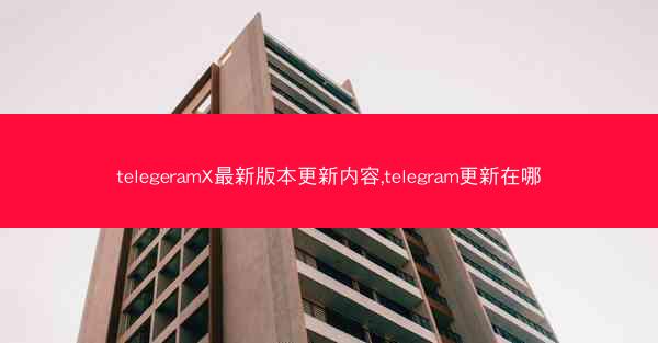telegeramX最新版本更新内容,telegram更新在哪