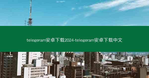 telegeram安卓下载2024-telegeram安卓下载中文