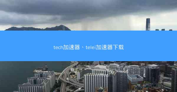 tech加速器、telei加速器下载