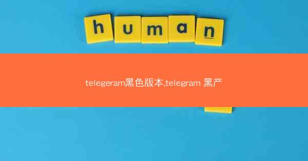 telegeram黑色版本,telegram 黑产