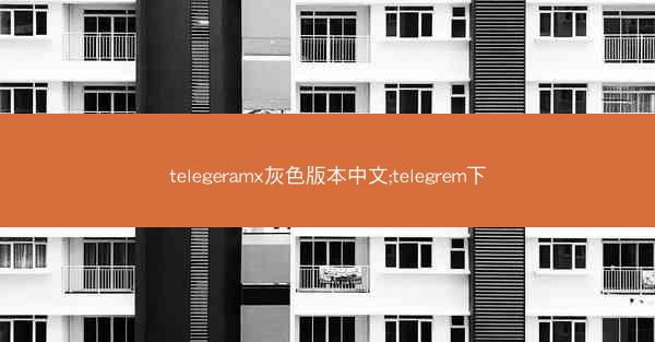 telegeramx灰色版本中文;telegrem下