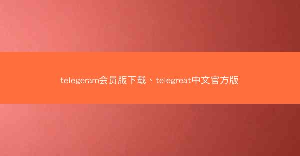 telegeram会员版下载、telegreat中文官方版