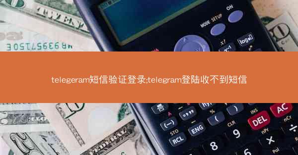 telegeram短信验证登录;telegram登陆收不到短信