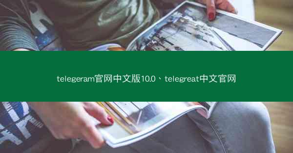 telegeram官网中文版10.0、telegreat中文官网