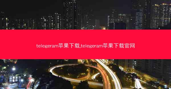 telegeram苹果下载,telegeram苹果下载官网