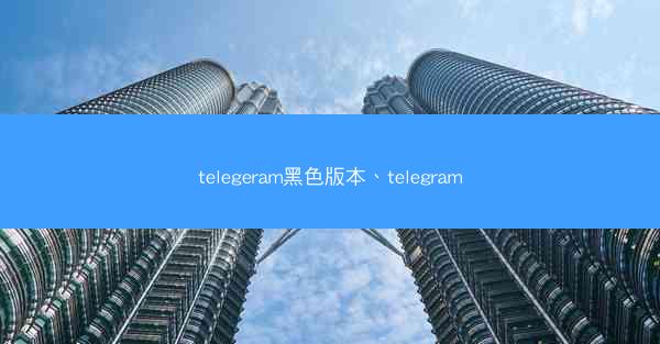 telegeram黑色版本、telegram