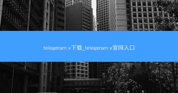 telegeram x下载_telegeram x官网入口