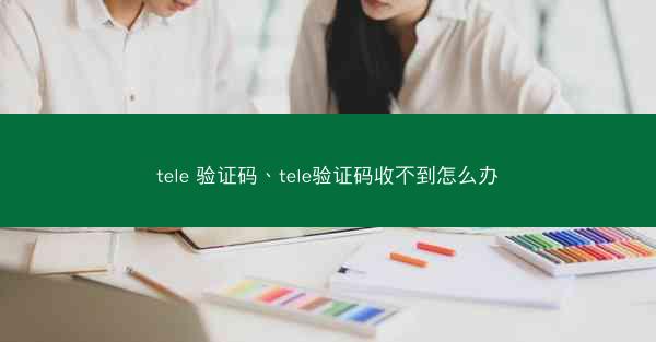 tele 验证码、tele验证码收不到怎么办
