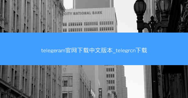 telegeram官网下载中文版本_telegrcn下载
