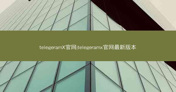 telegeramX官网;telegeramx官网最新版本