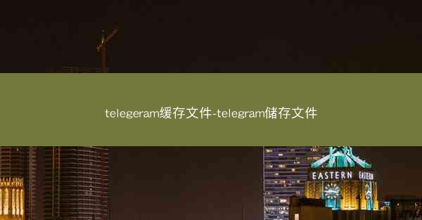 telegeram缓存文件-telegram储存文件