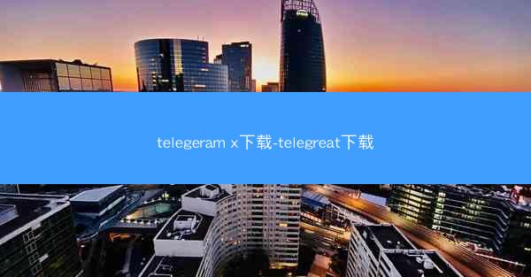 telegeram x下载-telegreat下载