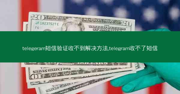 telegeram短信验证收不到解决方法,telegram收不了短信