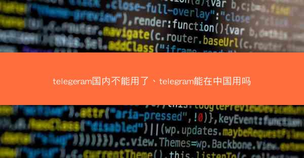 telegeram国内不能用了、telegram能在中国用吗