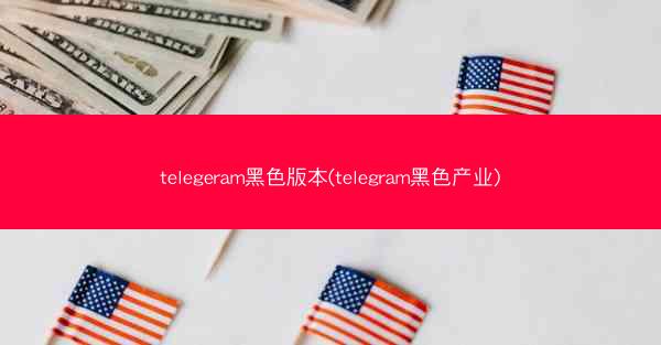 telegeram黑色版本(telegram黑色产业)
