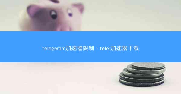telegeram加速器限制、telei加速器下载
