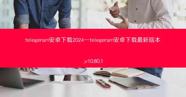 telegeram安卓下载2024—telegeram安卓下载最新版本,v10.80.1