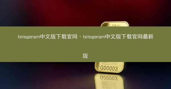 telegeram中文版下载官网、telegeram中文版下载官网最新版