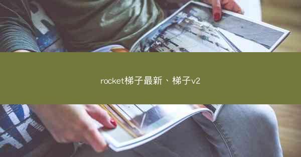 rocket梯子最新、梯子v2