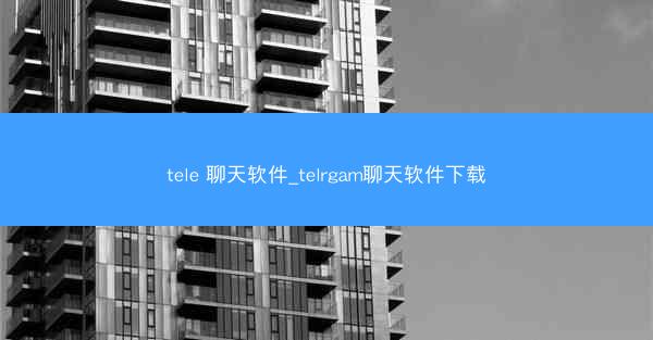tele 聊天软件_telrgam聊天软件下载