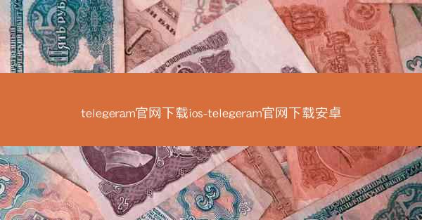 telegeram官网下载ios-telegeram官网下载安卓