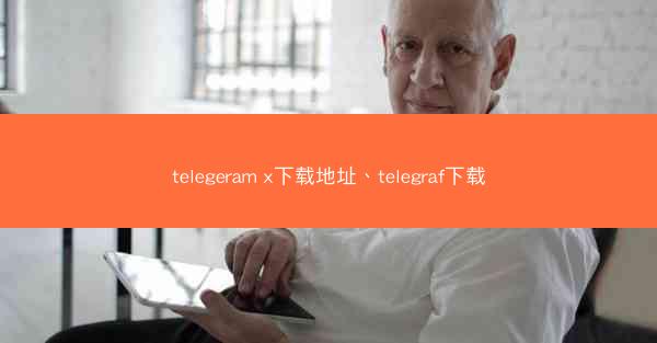 telegeram x下载地址、telegraf下载