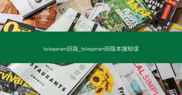 telegeram旧版_telegeram旧版本接短信