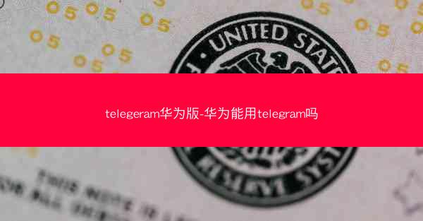 telegeram华为版-华为能用telegram吗