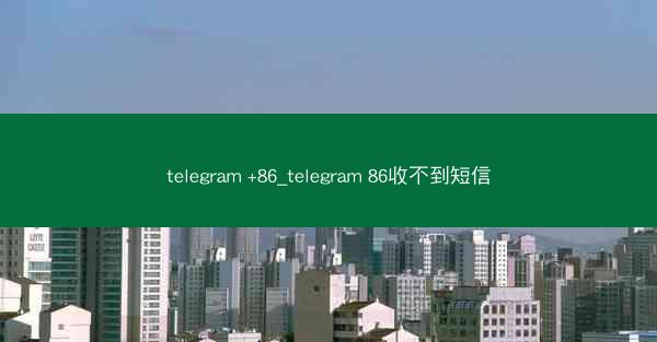 telegram +86_telegram 86收不到短信