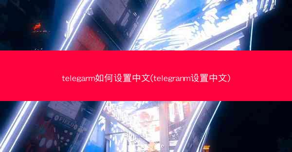telegarm如何设置中文(telegranm设置中文)