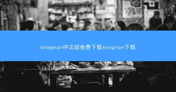 telegeram中文版免费下载;telegrlam下载
