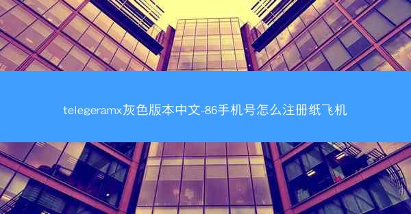 telegeramx灰色版本中文-86手机号怎么注册纸飞机