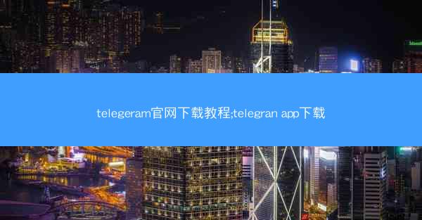 telegeram官网下载教程;telegran app下载