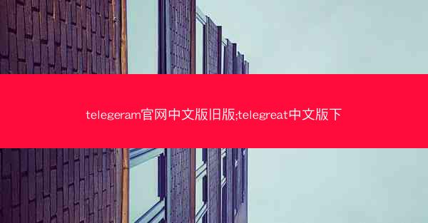 telegeram官网中文版旧版;telegreat中文版下