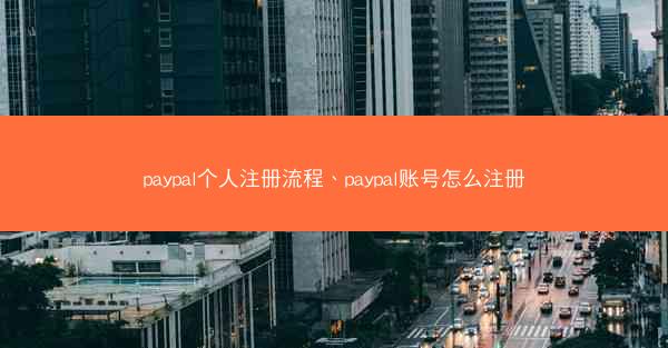 paypal个人注册流程、paypal账号怎么注册