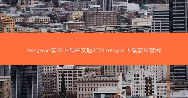 telegeram安卓下载中文版2024-telegrat下载安卓官网