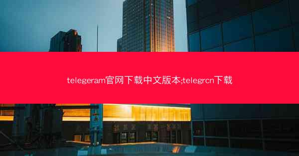 telegeram官网下载中文版本;telegrcn下载