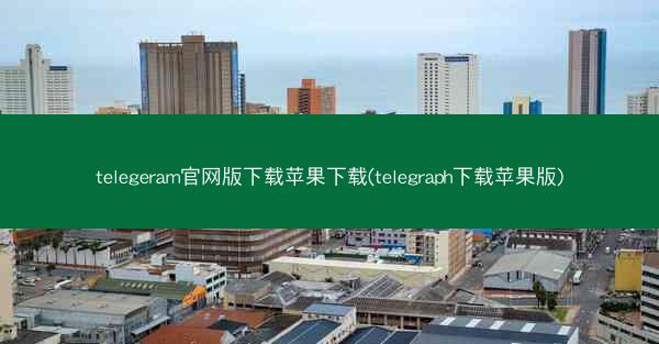 telegeram官网版下载苹果下载(telegraph下载苹果版)