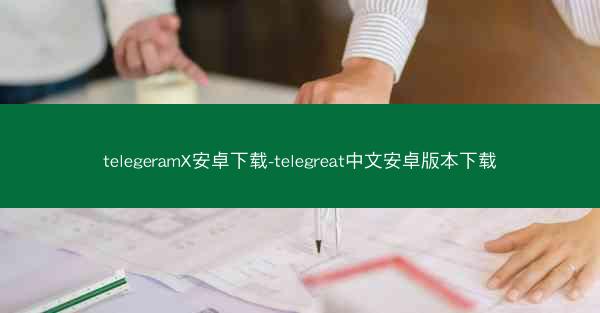 telegeramX安卓下载-telegreat中文安卓版本下载