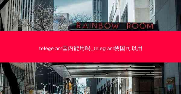 telegeram国内能用吗_telegram我国可以用